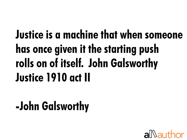 Justice is a machine that when someone has once given it the starting push rolls on of itself. ... - John Galsworthy Quote GIF