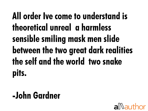All order Ive come to understand is theoretical unreal  a harmless sensible smiling mask men slide... - John Gardner Quote GIF
