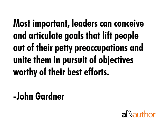 Most important, leaders can conceive and articulate goals that lift people out of their petty... - John Gardner Quote GIF