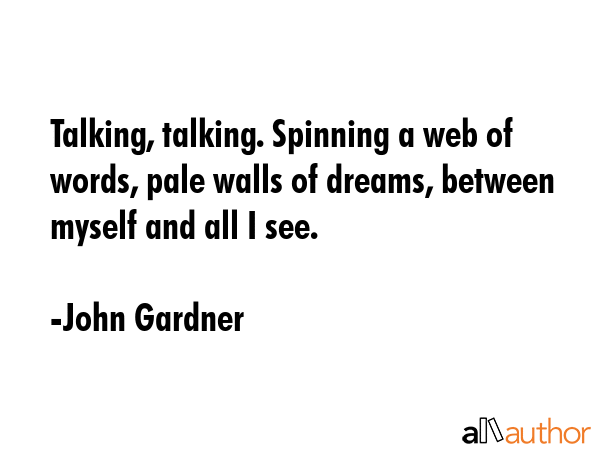 Talking, talking. Spinning a web of words, pale walls of dreams, between myself and all I see. - John Gardner Quote GIF