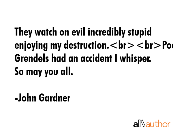 They watch on evil incredibly stupid enjoying my destruction.Poor Grendels had an accident I... - John Gardner Quote GIF