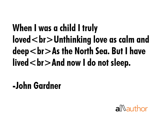 When I was a child I truly lovedUnthinking love as calm and deepAs the North Sea. But I have... - John Gardner Quote GIF