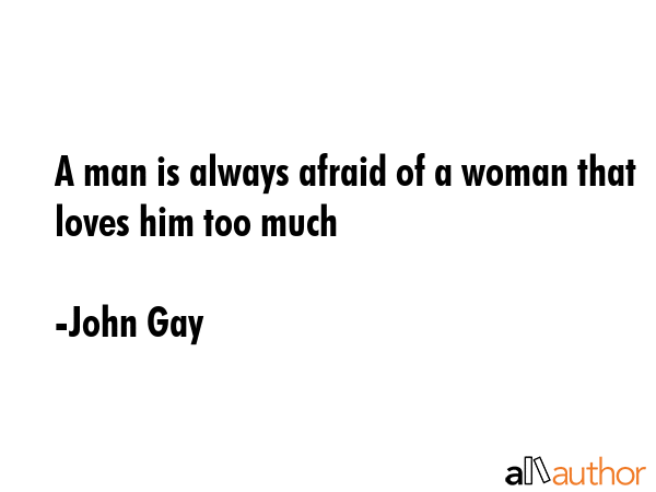 A man is always afraid of a woman that loves him too much - John Gay Quote GIF