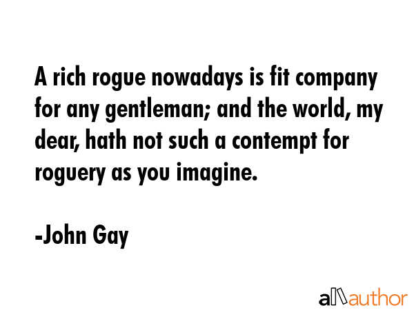A rich rogue nowadays is fit company for any gentleman; and the world, my dear, hath not such a... - John Gay Quote GIF