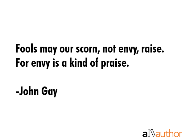 Fools may our scorn, not envy, raise. For envy is a kind of praise. - John Gay Quote GIF