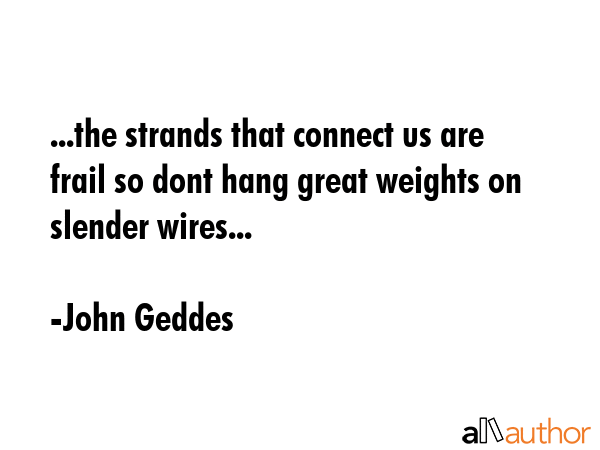 ...the strands that connect us are frail so dont hang great weights on slender wires... - John Geddes Quote GIF