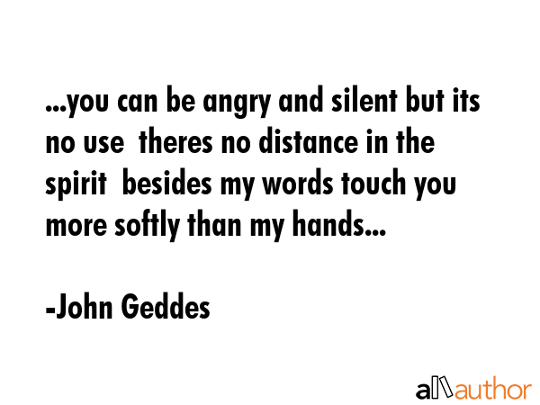...you can be angry and silent but its no use  theres no distance in the spirit  besides my words... - John Geddes Quote GIF