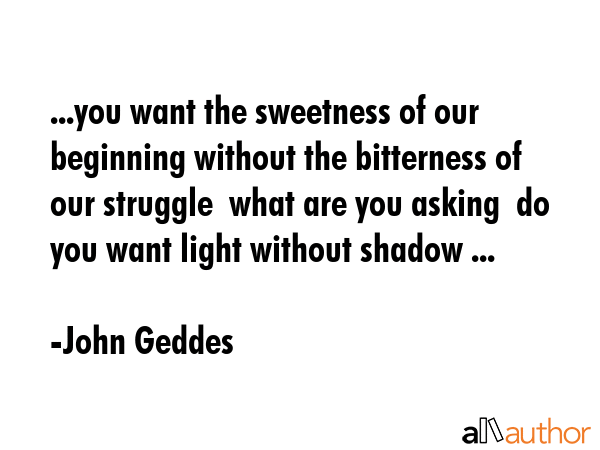 ...you want the sweetness of our beginning without the bitterness of our struggle  what are you... - John Geddes Quote GIF