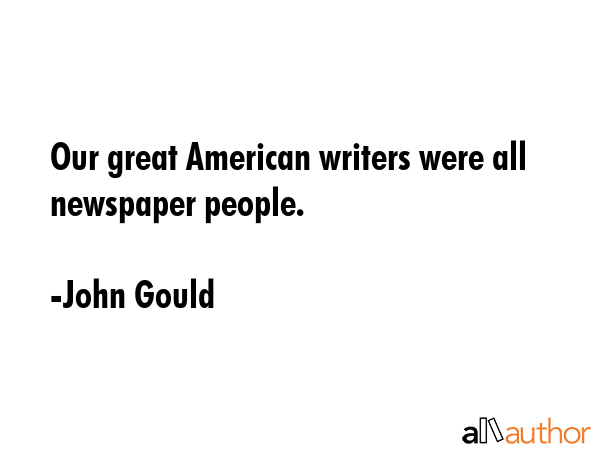 Our great American writers were all newspaper people. - John Gould Quote GIF