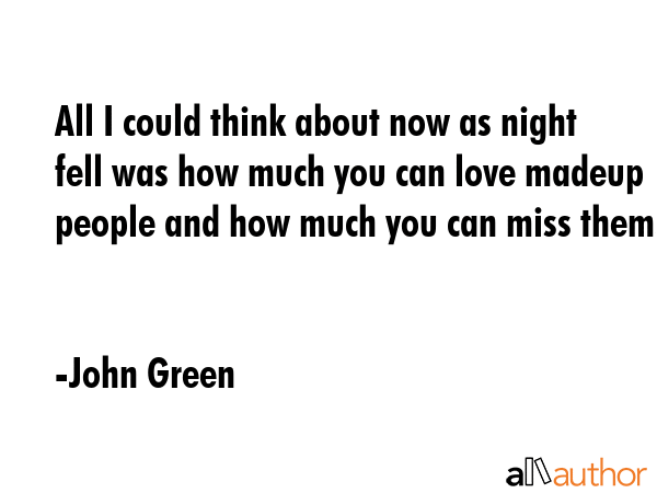 All I could think about now as night fell was how much you can love madeup people and how much you... - John Green Quote GIF