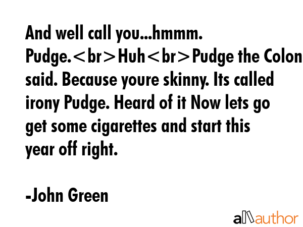 And well call you...hmmm. Pudge.HuhPudge the Colonel said. Because youre skinny. Its called irony... - John Green Quote GIF