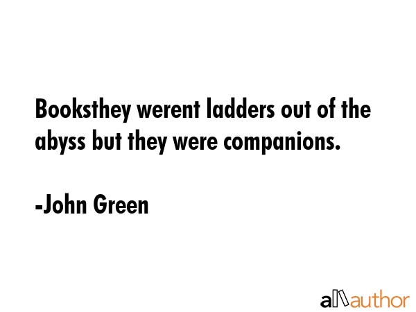 Booksthey werent ladders out of the abyss but they were companions. - John Green Quote GIF