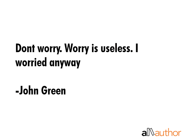 Dont worry. Worry is useless. I worried anyway - John Green Quote GIF