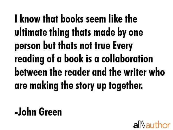 I know that books seem like the ultimate thing thats made by one person but thats not true Every... - John Green Quote GIF