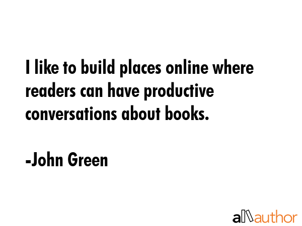 I like to build places online where readers can have productive conversations about books. - John Green Quote GIF