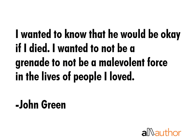 I wanted to know that he would be okay if I died. I wanted to not be a grenade to not be a... - John Green Quote GIF