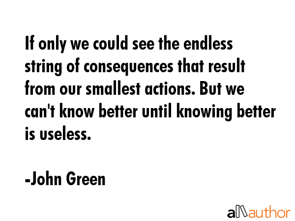 If only we could see the endless string of consequences that result from our smallest actions. But... - John Green Quote GIF