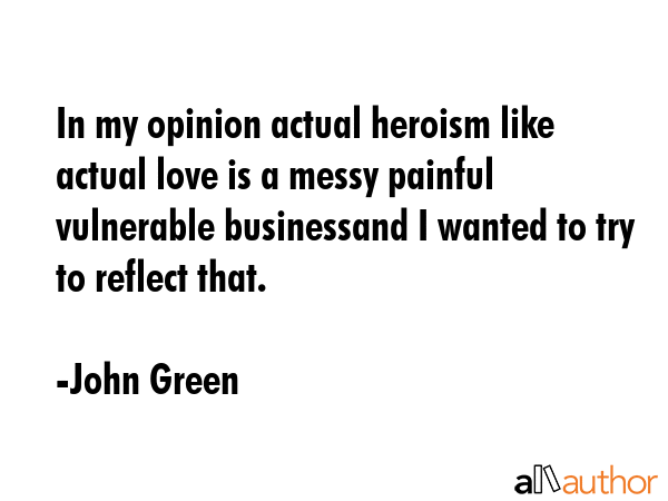 In my opinion actual heroism like actual love is a messy painful vulnerable businessand I wanted to... - John Green Quote GIF