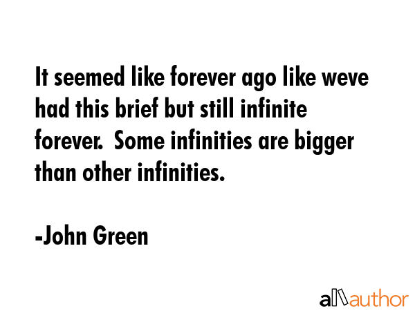 It seemed like forever ago like weve had this brief but still infinite forever.  Some infinities... - John Green Quote GIF