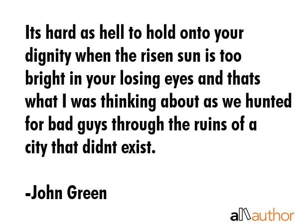 Its hard as hell to hold onto your dignity when the risen sun is too bright in your losing eyes and... - John Green Quote GIF