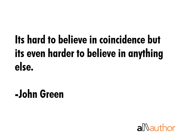 Its hard to believe in coincidence but its even harder to believe in anything else. - John Green Quote GIF