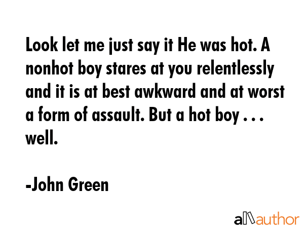 Look let me just say it He was hot. A nonhot boy stares at you relentlessly and it is at best... - John Green Quote GIF