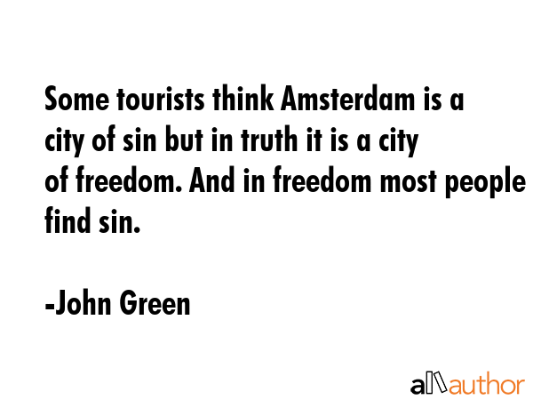 Some tourists think Amsterdam is a city of sin but in truth it is a city of freedom. And in freedom... - John Green Quote GIF