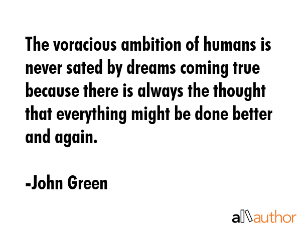 The voracious ambition of humans is never sated by dreams coming true because there is always the... - John Green Quote GIF