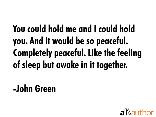 You could hold me and I could hold you. And it would be so peaceful. Completely peaceful. Like the... - John Green Quote GIF