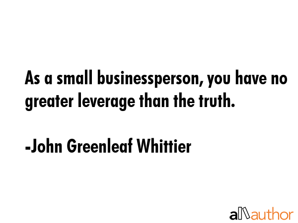 As a small businessperson, you have no greater leverage than the truth. - John Greenleaf Whittier Quote GIF