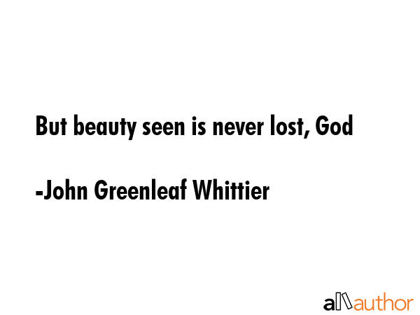 But beauty seen is never lost, God - John Greenleaf Whittier Quote GIF