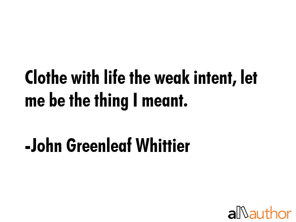 Clothe with life the weak intent, let me be the thing I meant. - John Greenleaf Whittier Quote GIF