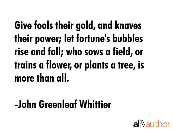 Give fools their gold, and knaves their power; let fortune\