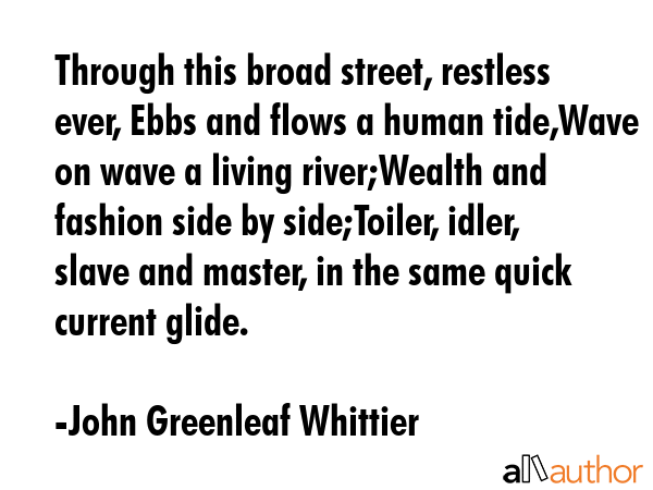 Through this broad street, restless ever, Ebbs and flows a human tide,Wave on wave a living... - John Greenleaf Whittier Quote GIF