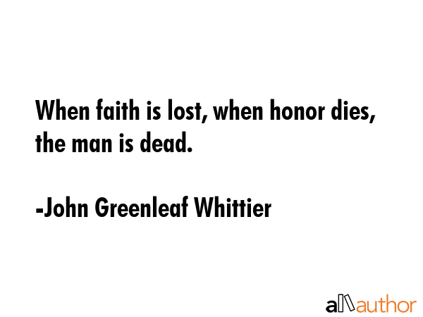 When faith is lost, when honor dies, the man is dead. - John Greenleaf Whittier Quote GIF