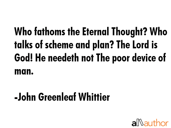 Who fathoms the Eternal Thought? Who talks of scheme and plan? The Lord is God! He needeth not The... - John Greenleaf Whittier Quote GIF