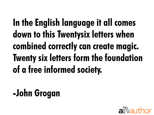 In the English language it all comes down to this Twentysix letters when combined correctly can... - John Grogan Quote GIF