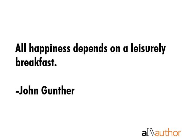 All happiness depends on a leisurely breakfast. - John Gunther Quote GIF
