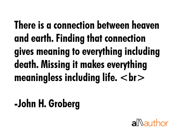 There is a connection between heaven and earth. Finding that connection gives meaning to everything... - John H. Groberg Quote GIF