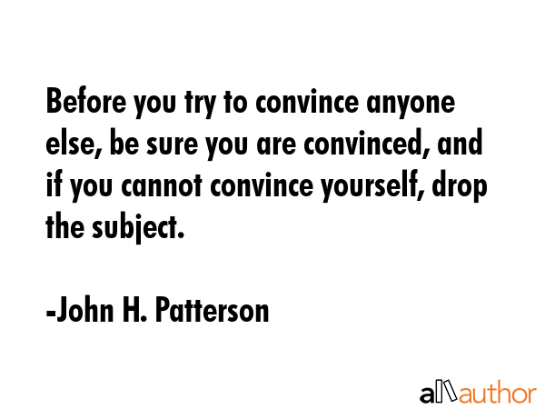 Before you try to convince anyone else, be sure you are convinced, and if you cannot convince... - John H. Patterson Quote GIF