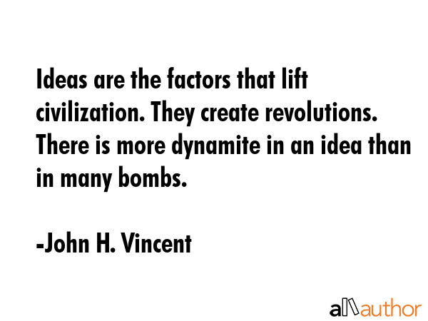 Ideas are the factors that lift civilization. They create revolutions. There is more dynamite in an... - John H. Vincent Quote GIF