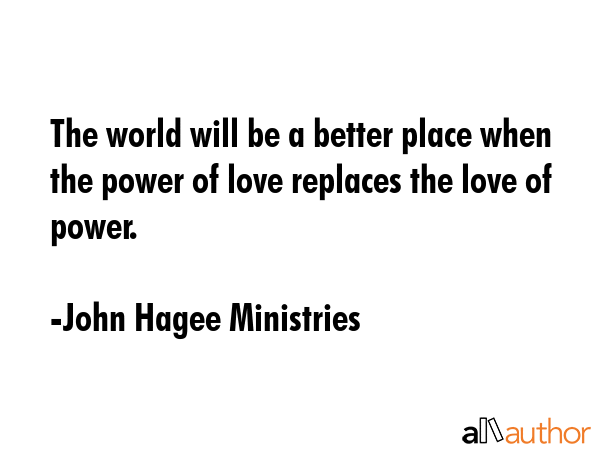 The world will be a better place when the power of love replaces the love of power. - John Hagee Ministries Quote GIF