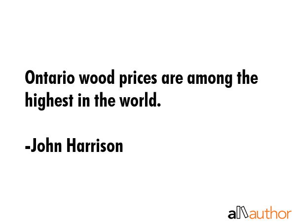 Ontario wood prices are among the highest in the world. - John Harrison Quote GIF