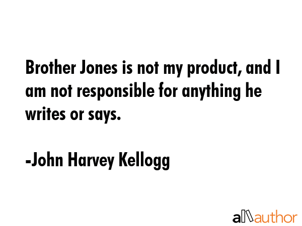 Brother Jones is not my product, and I am not responsible for anything he writes or says. - John Harvey Kellogg Quote GIF