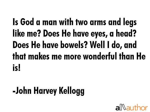 Is God a man with two arms and legs like me? Does He have eyes, a head? Does He have bowels? Well I... - John Harvey Kellogg Quote GIF