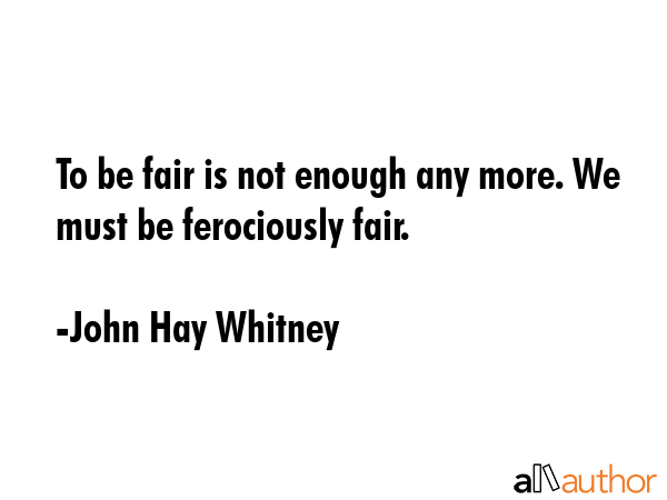 To be fair is not enough any more. We must be ferociously fair. - John Hay Whitney Quote GIF