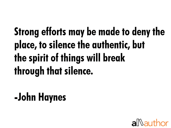 Strong efforts may be made to deny the place, to silence the authentic, but the spirit of things... - John Haynes Quote GIF