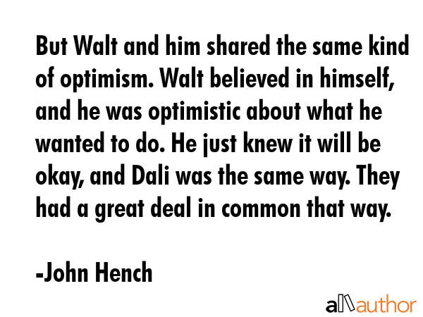 But Walt and him shared the same kind of optimism. Walt believed in himself, and he was optimistic... - John Hench Quote GIF