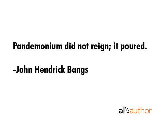 Pandemonium did not reign; it poured. - John Hendrick Bangs Quote GIF