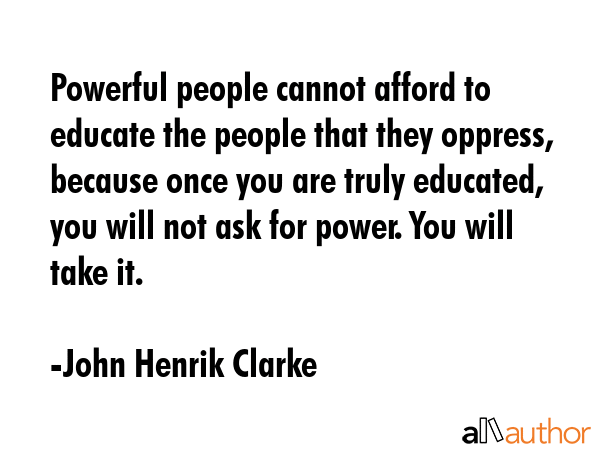 Powerful people cannot afford to educate the people that they oppress, because once you are truly... - John Henrik Clarke Quote GIF